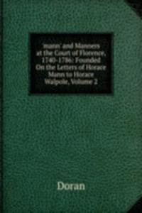 'mann' and Manners at the Court of Florence, 1740-1786: Founded On the Letters of Horace Mann to Horace Walpole, Volume 2