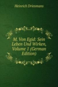 M. Von Egid: Sein Leben Und Wirken, Volume 1 (German Edition)