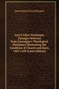 Loci E Libro Veritatum: Passages Selected from Gascoigne's Theological Dictionary Illustrating the Condition of Church and State, 1403-1458 (Latin Edition)