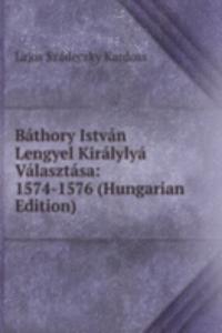 Bathory Istvan Lengyel Kiralylya Valasztasa: 1574-1576 (Hungarian Edition)