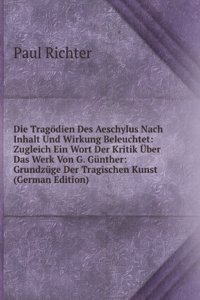 Die Tragodien Des Aeschylus Nach Inhalt Und Wirkung Beleuchtet: Zugleich Ein Wort Der Kritik Uber Das Werk Von G. Gunther: Grundzuge Der Tragischen Kunst (German Edition)
