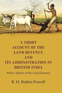 A Short Account of the Land Revenue and its Administration in British India With a Sketch of the Land Tenures [Hardcover]