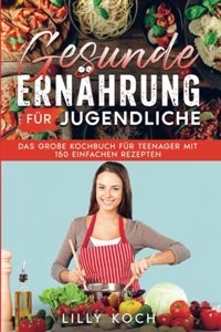 Gesunde Ernahrung fur Jugendliche: Das groÃŸe Kochbuch fur Teenager mit 150 einfachen Rezepten (German Edition)