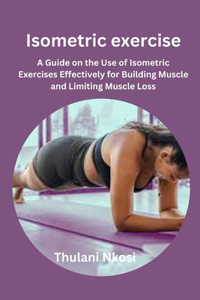 Isometric exercise: A Guide on the Use of Isometric Exercises Effectively for Building Muscle and Limiting Muscle Loss