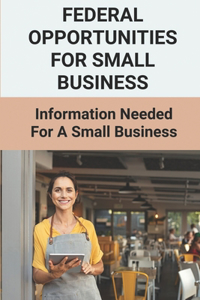 Federal Opportunities For Small Business: Information Needed For A Small Business: Government Contracting Business Plan