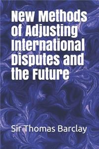 New Methods of Adjusting International Disputes and the Future