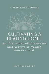 Cultivating a Healing Home: in the midst of the stress and worry of young motherhood