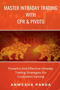 Master Intraday Trading With CPR & Pivots: Powerful And Effective Intraday Trading Strategies For Consistent Earning