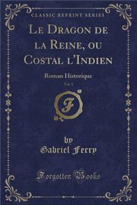 Le Dragon de la Reine, Ou Costal l'Indien, Vol. 1: Roman Historique (Classic Reprint)