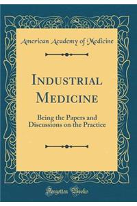 Industrial Medicine: Being the Papers and Discussions on the Practice (Classic Reprint)