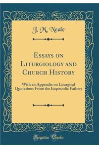 Essays on Liturgiology and Church History: With an Appendix on Liturgical Quotations from the Isapostolic Fathers (Classic Reprint)