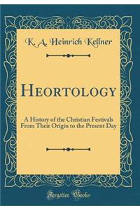 Heortology: A History of the Christian Festivals from Their Origin to the Present Day (Classic Reprint)