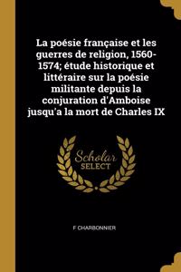 poésie française et les guerres de religion, 1560-1574; étude historique et littéraire sur la poésie militante depuis la conjuration d'Amboise jusqu'a la mort de Charles IX