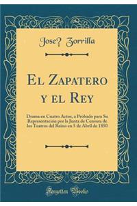 El Zapatero y El Rey: Drama En Cuatro Actos, a Probado Para Su Representación Por La Junta de Censura de Los Teatros del Reino En 5 de Abril de 1850 (Classic Reprint)