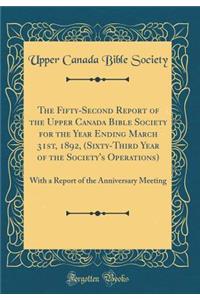 The Fifty-Second Report of the Upper Canada Bible Society for the Year Ending March 31st, 1892, (Sixty-Third Year of the Society's Operations): With a Report of the Anniversary Meeting (Classic Reprint)