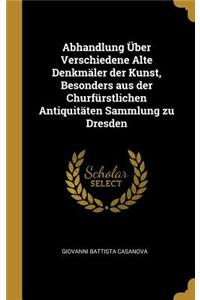Abhandlung Über Verschiedene Alte Denkmäler Der Kunst, Besonders Aus Der Churfürstlichen Antiquitäten Sammlung Zu Dresden