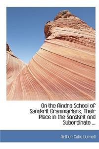 On the Aindra School of Sanskrit Grammarians, Their Place in the Sanskrit and Subordinate ...