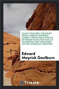 Family Prayers, Compiled from Various Sourses; (Chiefly from the Manuals of Bishop Hamilton and J.H. Swainson) and Arranged on the Liturgical Principle
