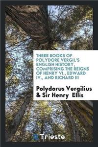 Three Books of Polydore Vergil's English History, Comprising the Reigns of Henry VI., Edward IV., and Richard III