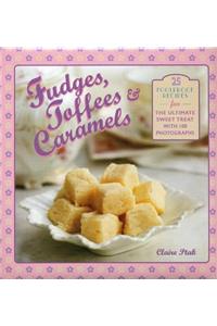 Fudges, Toffees & Caramels: 25 Foolproof Recipes for the Ultimate Sweet Tooth with 100 Photographs