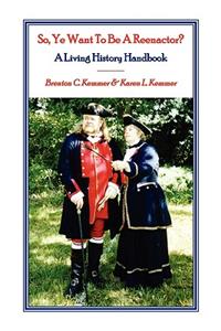 So, Ye Want To Be A Reenactor? A Living History Handbook