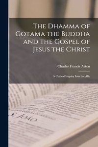 Dhamma of Gotama the Buddha and the Gospel of Jesus the Christ; a Critical Inquiry Into the Alle