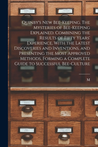 Quinby's new Bee-keeping. The Mysteries of Bee-keeping Explained. Combining the Results of Fifty Years' Experience, With the Latest Discoveries and Inventions, and Presenting the Most Approved Methods, Forming a Complete Guide to Successful Bee-cul