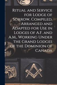 Ritual and Service for Lodge of Sorrow, Compiled, Arranged and Adapted for use in Lodges of A.F. and A.M., Working Under the Grand Lodges of the Dominion of Canada