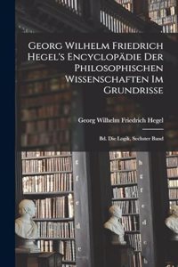 Georg Wilhelm Friedrich Hegel's Encyclopädie Der Philosophischen Wissenschaften Im Grundrisse