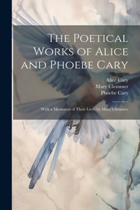 Poetical Works of Alice and Phoebe Cary; With a Memorial of Their Lives by Mary Clemmer