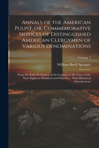 Annals of the American Pulpit, or, Commemorative Notices of Distinguished American Clergymen of Various Denominations: From the Early Settlement of the Country to the Close of the Year Eighteen Hundred and Fifty-five: With Historical Introductions; Volume 7