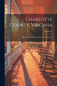 Charlotte County, Virginia: Historical, Statistical, And Present Attractions; Volume 53