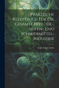 Praktische Rezeptbuch Für Die Gesamte Fett-, Öl-, Seifen- Und Schmiermittel-Industrie