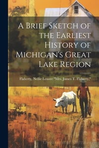 A Brief Sketch of the Earliest History of Michigan's Great Lake Region