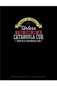 Always Be Yourself Unless You Can Be A Catahoula Cur Then Be A Catahoula Cur