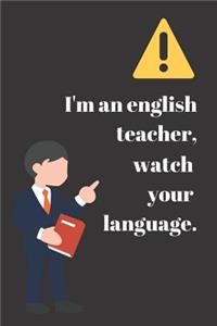 I'm an english teacher, watch your language.