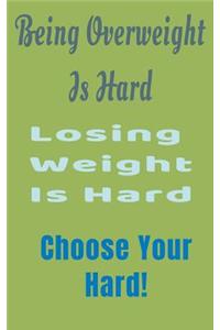 Being Overweight Is Hard Losing Weight Is Hard Choose Your Hard!