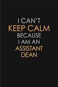 I Can't Keep Calm Because I Am An Assistant Dean