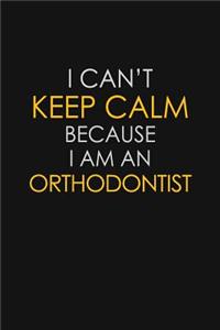 I Can't Keep Calm Because I Am An Orthodontist