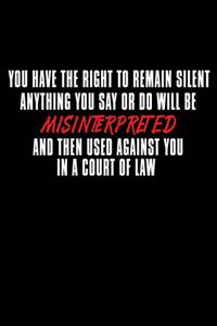 You Have The Right To Remain Silent Anything You Say Or Do Will Be Misinterpreted...