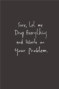 Sure, Let Me Drop Everything and Work On Your Problem.