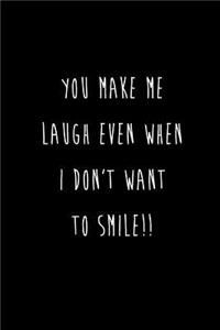 You Make Me Laugh Even When I Don't Want To Smile!!