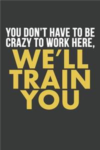 You Don't Have To Be Crazy To Work Here, We'll Train You