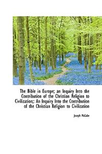 The Bible in Europe; An Inquiry Into the Contribution of the Christian Religion to Civilization;