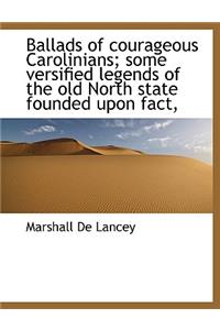Ballads of Courageous Carolinians; Some Versified Legends of the Old North State Founded Upon Fact,