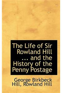 The Life of Sir Rowland Hill ... and the History of the Penny Postage