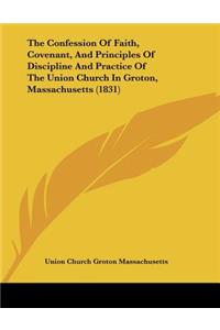 The Confession Of Faith, Covenant, And Principles Of Discipline And Practice Of The Union Church In Groton, Massachusetts (1831)