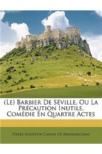 (Le) Barbier De Séville, Ou La Précaution Inutile, Comédie En Quartre Actes