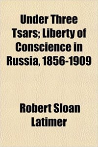 Under Three Tsars; Liberty of Conscience in Russia, 1856-1909