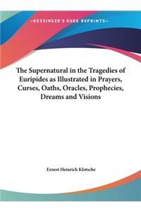 The Supernatural in the Tragedies of Euripides as Illustrated in Prayers, Curses, Oaths, Oracles, Prophecies, Dreams and Visions